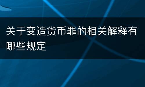 关于变造货币罪的相关解释有哪些规定