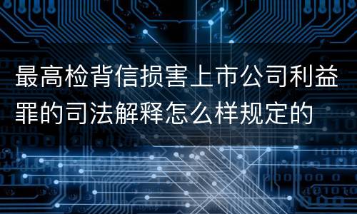 最高检背信损害上市公司利益罪的司法解释怎么样规定的