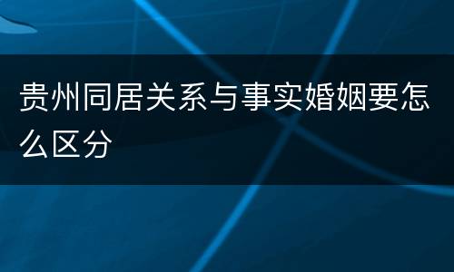 贵州同居关系与事实婚姻要怎么区分