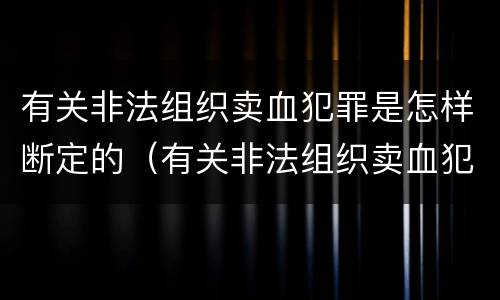 有关非法组织卖血犯罪是怎样断定的（有关非法组织卖血犯罪是怎样断定的呢）