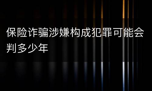 保险诈骗涉嫌构成犯罪可能会判多少年