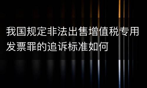 我国规定非法出售增值税专用发票罪的追诉标准如何