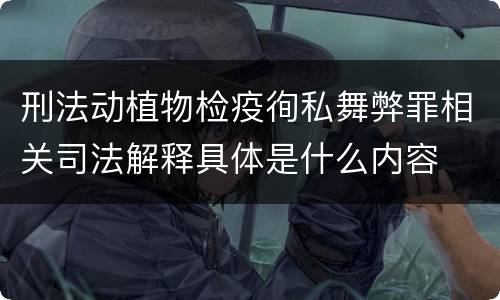 刑法动植物检疫徇私舞弊罪相关司法解释具体是什么内容