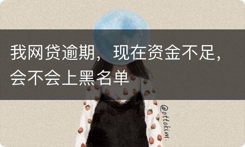 我网贷逾期，现在资金不足，会不会上黑名单