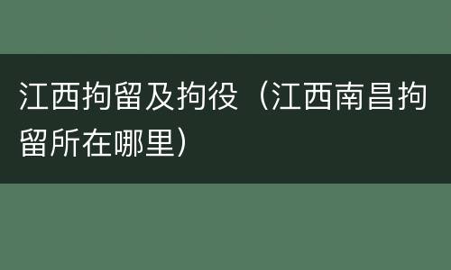 江西拘留及拘役（江西南昌拘留所在哪里）