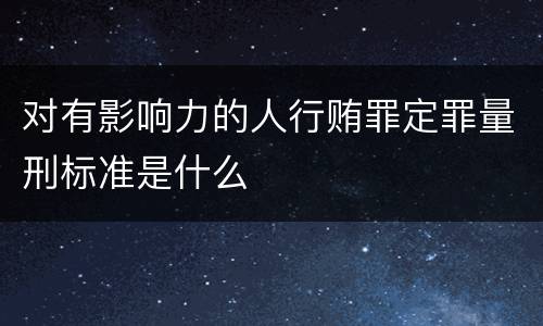 对有影响力的人行贿罪定罪量刑标准是什么