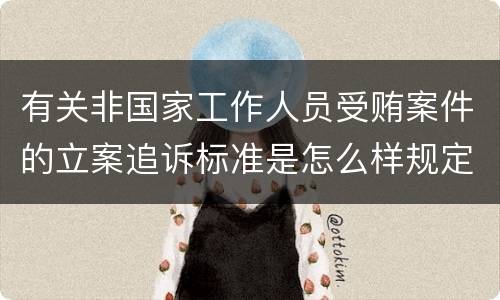 有关非国家工作人员受贿案件的立案追诉标准是怎么样规定