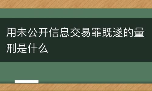 用未公开信息交易罪既遂的量刑是什么