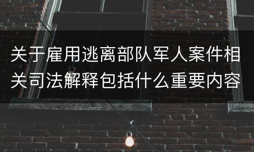 关于雇用逃离部队军人案件相关司法解释包括什么重要内容