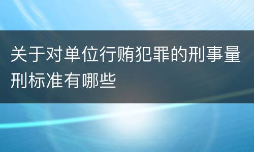 关于对单位行贿犯罪的刑事量刑标准有哪些