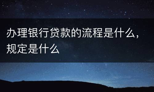 办理银行贷款的流程是什么，规定是什么