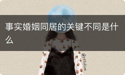 事实婚姻同居的关键不同是什么