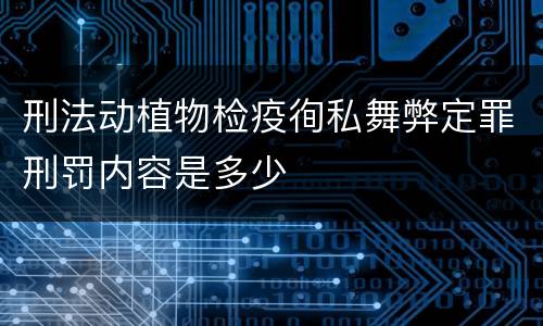 刑法动植物检疫徇私舞弊定罪刑罚内容是多少