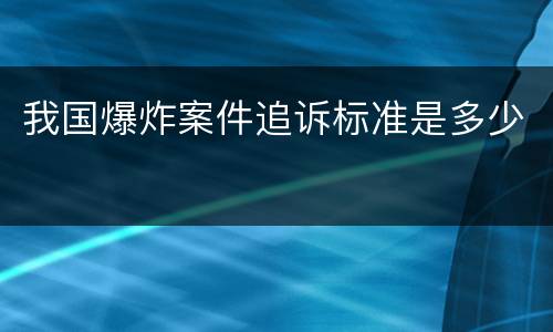 我国爆炸案件追诉标准是多少
