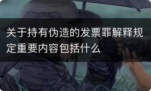 关于持有伪造的发票罪解释规定重要内容包括什么