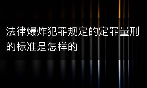 法律爆炸犯罪规定的定罪量刑的标准是怎样的