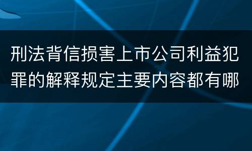刑法背信损害上市公司利益犯罪的解释规定主要内容都有哪些