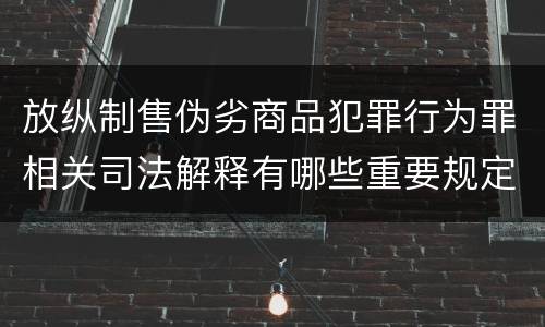 放纵制售伪劣商品犯罪行为罪相关司法解释有哪些重要规定