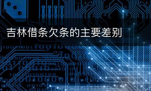 吉林借条欠条的主要差别