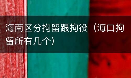 海南区分拘留跟拘役（海口拘留所有几个）