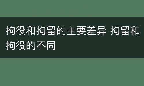 拘役和拘留的主要差异 拘留和拘役的不同