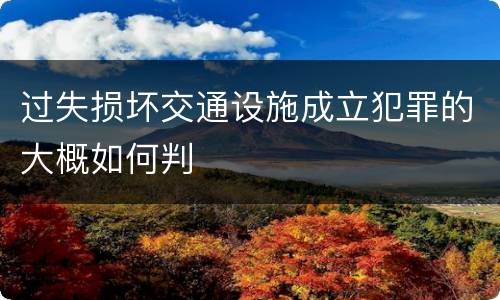 过失损坏交通设施成立犯罪的大概如何判