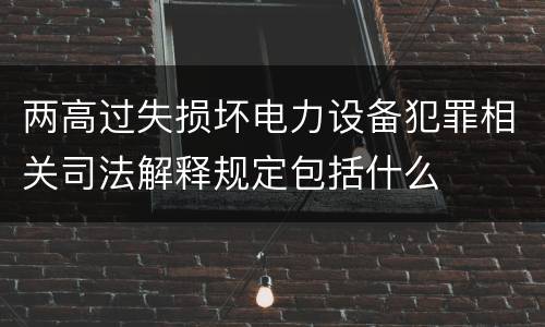 两高过失损坏电力设备犯罪相关司法解释规定包括什么