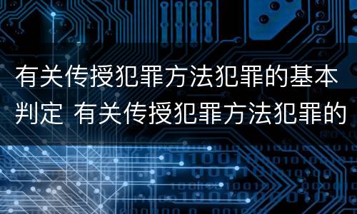 有关传授犯罪方法犯罪的基本判定 有关传授犯罪方法犯罪的基本判定正确的是