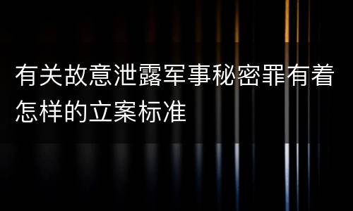 有关故意泄露军事秘密罪有着怎样的立案标准