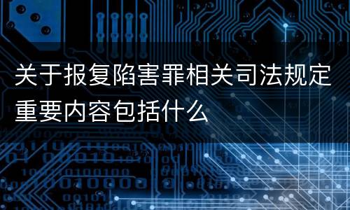 关于报复陷害罪相关司法规定重要内容包括什么