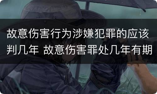 故意伤害行为涉嫌犯罪的应该判几年 故意伤害罪处几年有期徒刑