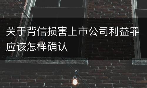 关于背信损害上市公司利益罪应该怎样确认