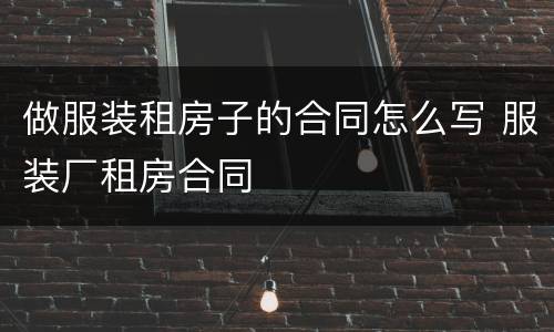 做服装租房子的合同怎么写 服装厂租房合同