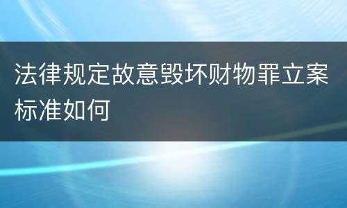 法律规定故意毁坏财物罪立案标准如何