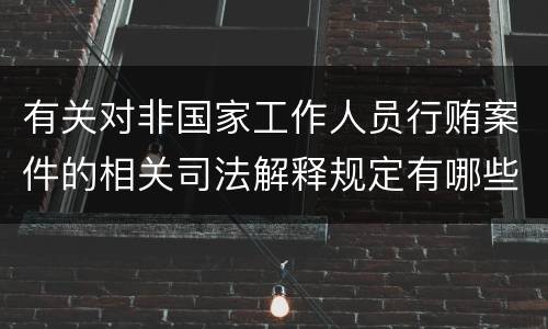 有关对非国家工作人员行贿案件的相关司法解释规定有哪些