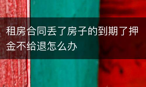 租房合同丢了房子的到期了押金不给退怎么办