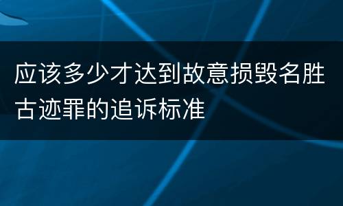 应该多少才达到故意损毁名胜古迹罪的追诉标准