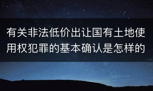有关非法低价出让国有土地使用权犯罪的基本确认是怎样的