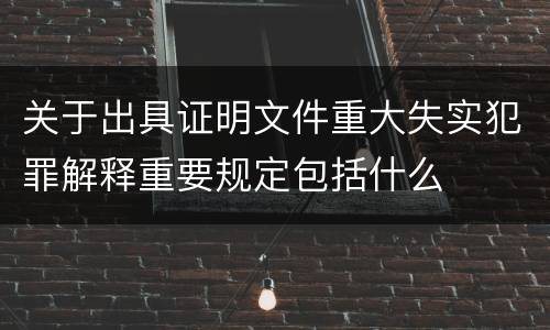 关于出具证明文件重大失实犯罪解释重要规定包括什么