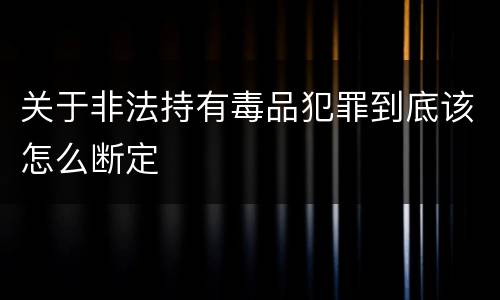 关于非法持有毒品犯罪到底该怎么断定