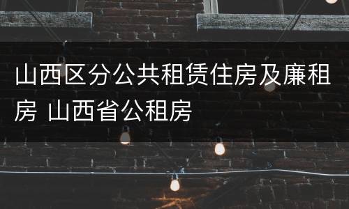 山西区分公共租赁住房及廉租房 山西省公租房