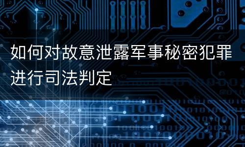 如何对故意泄露军事秘密犯罪进行司法判定