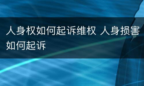 人身权如何起诉维权 人身损害如何起诉