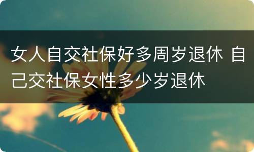 女人自交社保好多周岁退休 自己交社保女性多少岁退休