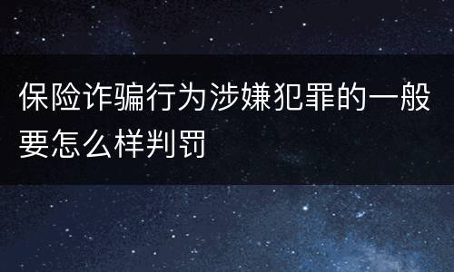 保险诈骗行为涉嫌犯罪的一般要怎么样判罚