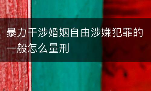 暴力干涉婚姻自由涉嫌犯罪的一般怎么量刑