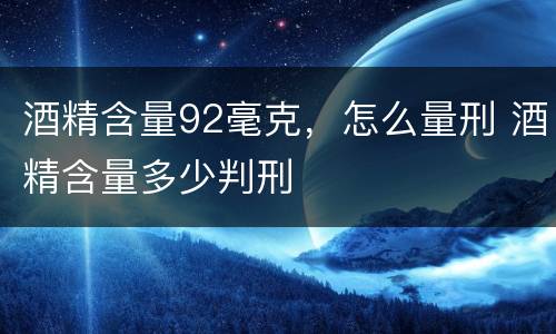 酒精含量92毫克，怎么量刑 酒精含量多少判刑
