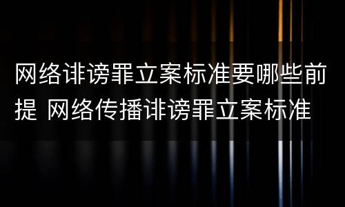 网络诽谤罪立案标准要哪些前提 网络传播诽谤罪立案标准