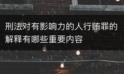 刑法对有影响力的人行贿罪的解释有哪些重要内容