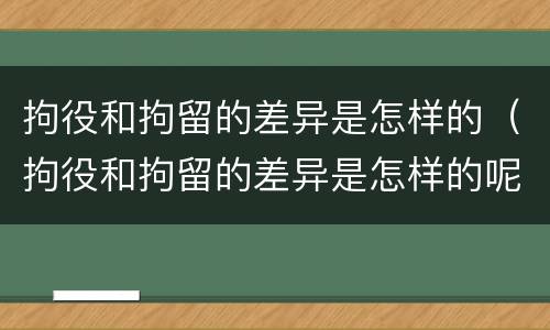 拘役和拘留的差异是怎样的（拘役和拘留的差异是怎样的呢）